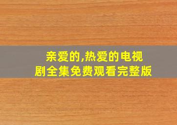 亲爱的,热爱的电视剧全集免费观看完整版