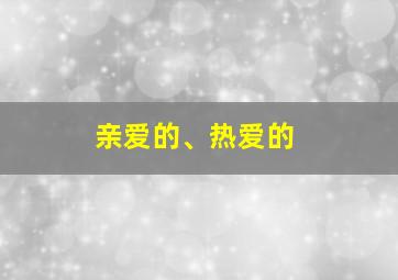 亲爱的、热爱的