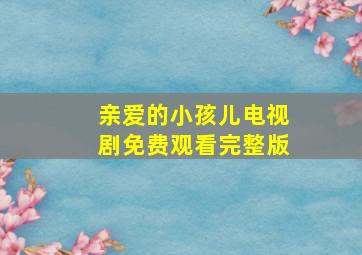 亲爱的小孩儿电视剧免费观看完整版