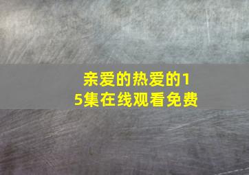 亲爱的热爱的15集在线观看免费