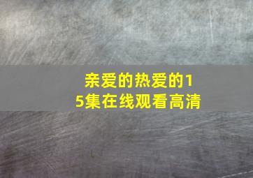 亲爱的热爱的15集在线观看高清