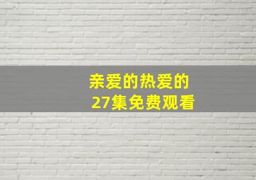 亲爱的热爱的27集免费观看