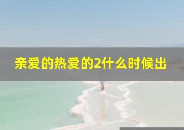 亲爱的热爱的2什么时候出