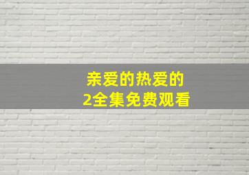 亲爱的热爱的2全集免费观看