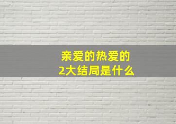 亲爱的热爱的2大结局是什么