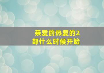 亲爱的热爱的2部什么时候开始