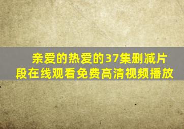 亲爱的热爱的37集删减片段在线观看免费高清视频播放