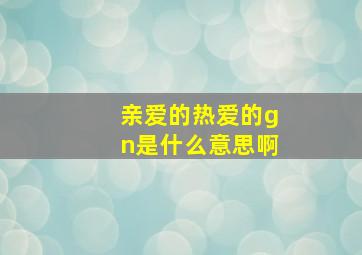 亲爱的热爱的gn是什么意思啊