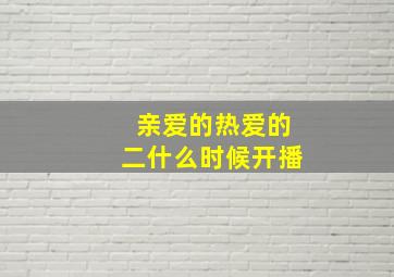 亲爱的热爱的二什么时候开播