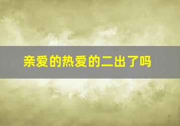 亲爱的热爱的二出了吗