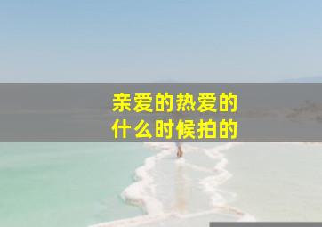 亲爱的热爱的什么时候拍的