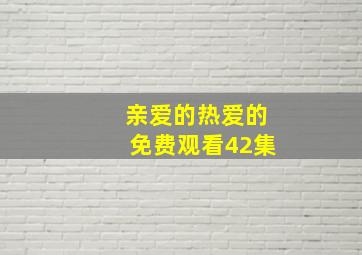 亲爱的热爱的免费观看42集