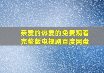 亲爱的热爱的免费观看完整版电视剧百度网盘