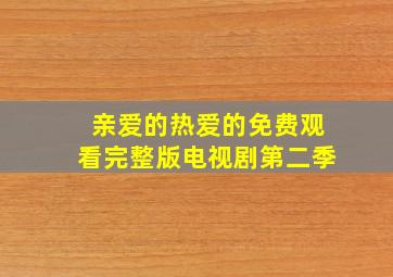 亲爱的热爱的免费观看完整版电视剧第二季