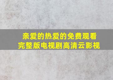 亲爱的热爱的免费观看完整版电视剧高清云影视