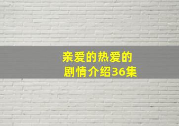 亲爱的热爱的剧情介绍36集