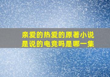 亲爱的热爱的原著小说是说的电竞吗是哪一集