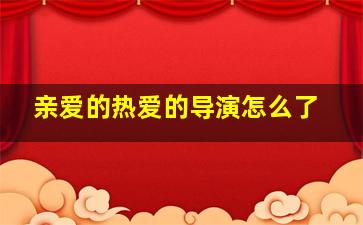 亲爱的热爱的导演怎么了