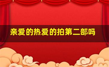 亲爱的热爱的拍第二部吗