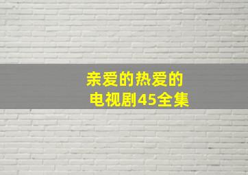 亲爱的热爱的电视剧45全集