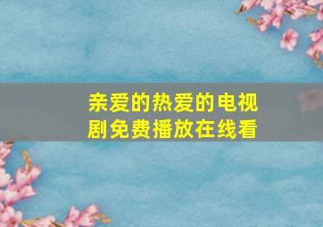 亲爱的热爱的电视剧免费播放在线看