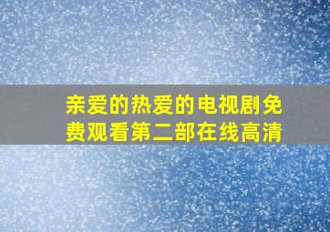 亲爱的热爱的电视剧免费观看第二部在线高清