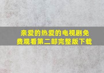 亲爱的热爱的电视剧免费观看第二部完整版下载