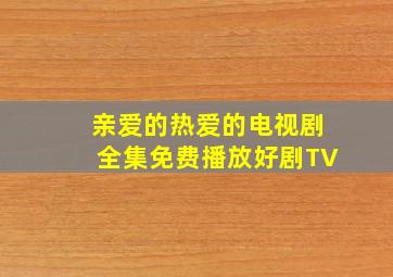 亲爱的热爱的电视剧全集免费播放好剧TV