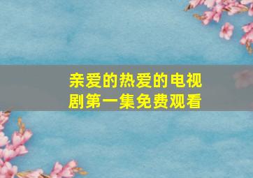 亲爱的热爱的电视剧第一集免费观看