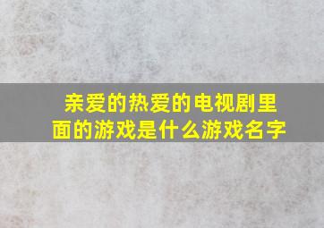 亲爱的热爱的电视剧里面的游戏是什么游戏名字