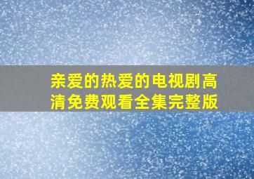 亲爱的热爱的电视剧高清免费观看全集完整版