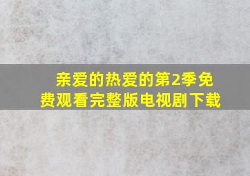 亲爱的热爱的第2季免费观看完整版电视剧下载