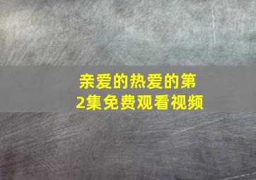 亲爱的热爱的第2集免费观看视频