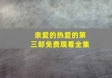 亲爱的热爱的第三部免费观看全集