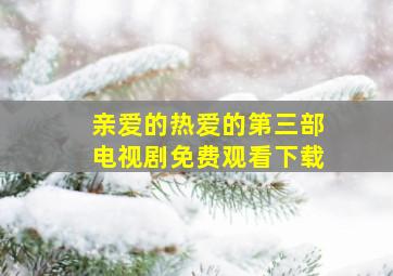 亲爱的热爱的第三部电视剧免费观看下载