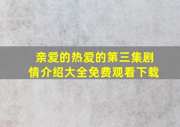 亲爱的热爱的第三集剧情介绍大全免费观看下载