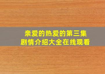 亲爱的热爱的第三集剧情介绍大全在线观看