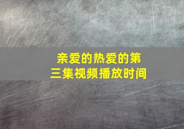 亲爱的热爱的第三集视频播放时间