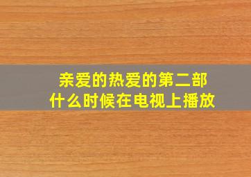 亲爱的热爱的第二部什么时候在电视上播放