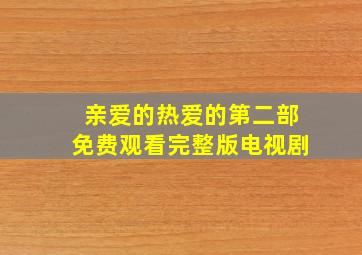 亲爱的热爱的第二部免费观看完整版电视剧