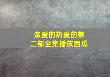 亲爱的热爱的第二部全集播放西瓜