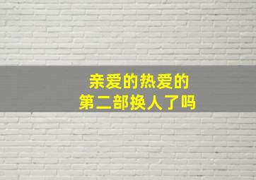 亲爱的热爱的第二部换人了吗