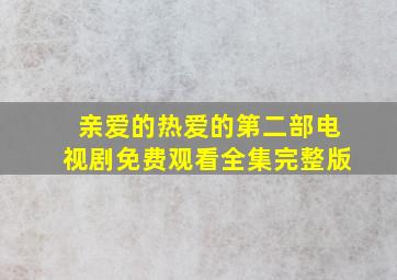 亲爱的热爱的第二部电视剧免费观看全集完整版