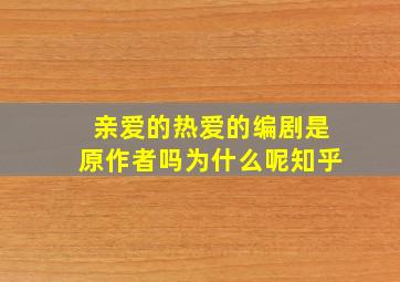 亲爱的热爱的编剧是原作者吗为什么呢知乎