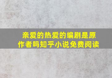 亲爱的热爱的编剧是原作者吗知乎小说免费阅读