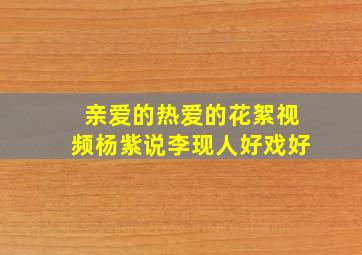 亲爱的热爱的花絮视频杨紫说李现人好戏好