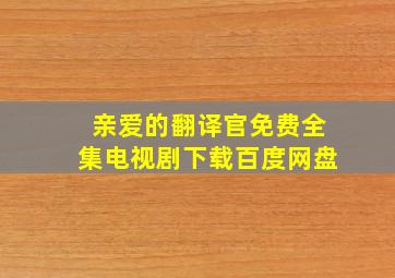 亲爱的翻译官免费全集电视剧下载百度网盘