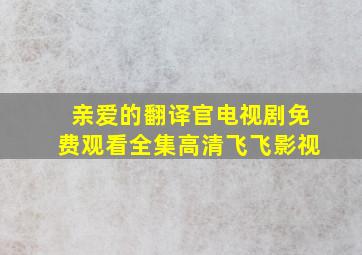 亲爱的翻译官电视剧免费观看全集高清飞飞影视