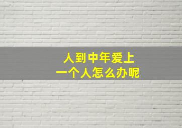 人到中年爱上一个人怎么办呢