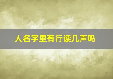 人名字里有行读几声吗